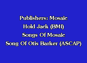 Publishera Mosaic
Hold Jack (BMl)

Songs Of Mosaic
Song Of Otis Barker (ASCAP)
