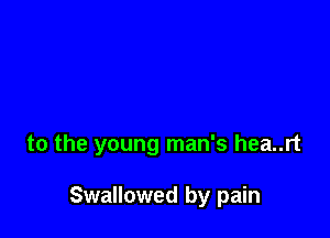 to the young man's hea..rt

Swallowed by pain