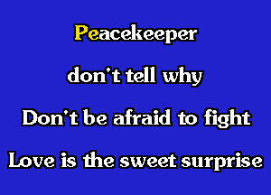 Peacekeeper
don't tell why

Don't be afraid to fight

Love is the sweet surprise