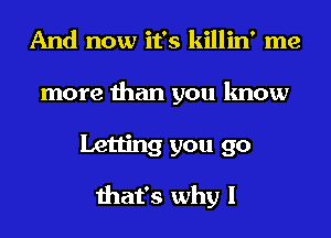 And now it's killin' me
more than you know
Letting you 90

that's why I