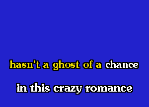 hasn't a ghost of a chance

in this crazy romance