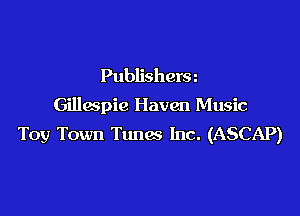 Publishersn

Gillaspie Haven Music

Toy Town Tunes Inc. (ASCAP)