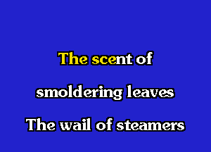 The scent of

smoldering leaves

The wail of steamers
