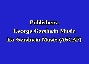 Publishersn

George Gershwin Music

Ira Gershwin Music (ASCAP)