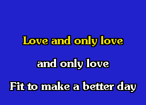 Love and only love

and only love

Fit to make a better day