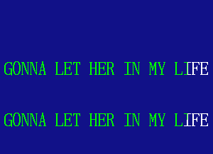 GONNA LET HER IN MY LIFE

GONNA LET HER IN MY LIFE