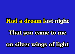 Had a dream last night
That you came to me

on silver wings of light