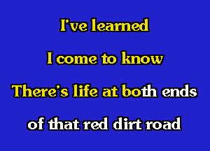 I've learned

I come to know
There's life at both ends
of that red dirt road