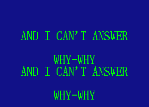 AND I CAN'T ANSWER

WHY-WHY
AND I CAN T ANswER

WHY-WHY