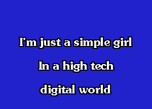 I'm just a simple girl

In a high tech

digital world