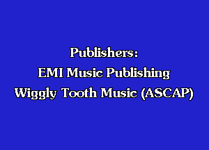 Publishersn
EMI Music Publishing

Wiggly Tooth Music (ASCAP)