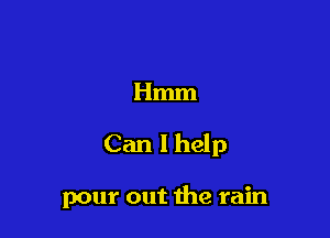 Hmm

Can I help

pour out the rain