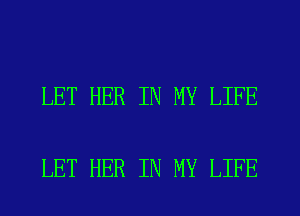 LET HER IN MY LIFE

LET HER IN MY LIFE