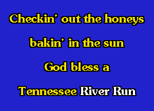 Checkin' out the honeys
bakin' in the sun

God bless a

Tennessee River Run