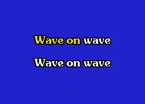 Wave on wave

Wave on wave