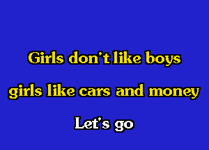 Girls don't like boys

girls like cars and money

Let's go