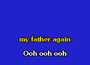 my father again

Ooh ooh ooh