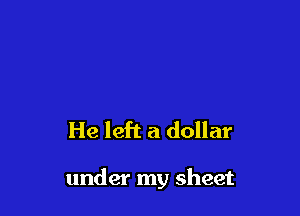He left a dollar

under my sheet