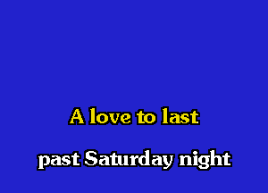 A love to last

past Saturday night