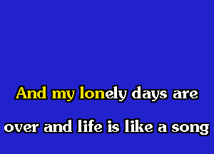 And my lonely days are

over and life is like a song