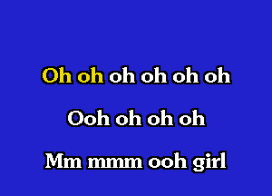 Oh oh oh oh oh oh
Ooh oh oh oh

Mm mmm ooh girl