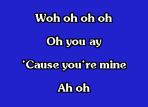 Woh oh oh oh

Oh you ay

'Cause you're mine

Ahoh