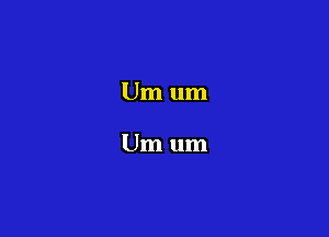 Um um

Um um