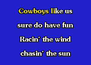 Cowboys like us

sure do have fun
Racin' the wind

chasin' the sun
