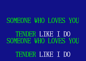 SOMEONE WHO LOVES YOU

TENDER LIKE I DO
SOMEONE WHO LOVES YOU

TENDER LIKE I DO