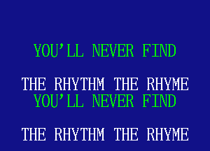 YOU LL NEVER FIND

THE RHYTHM THE RHYME
YOU LL NEVER FIND

THE RHYTHM THE RHYME