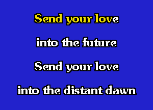 Send your love
into the future
Send your love

into the distant dawn