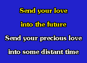 Send your love
into the future
Send your precious love

into some distant time