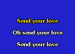 Send your love

Oh send your love

Send your love