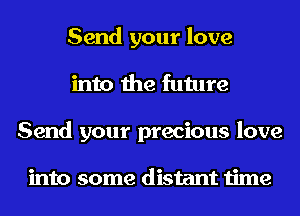 Send your love
into the future
Send your precious love

into some distant time