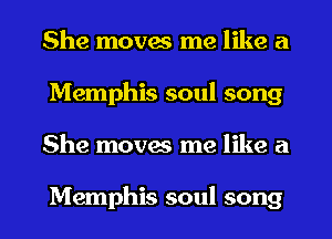 She moves me like a
Memphis soul song
She moves me like a

Memphis soul song