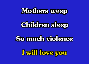 Mothers weep

Children sleep

So much violence

I will love you