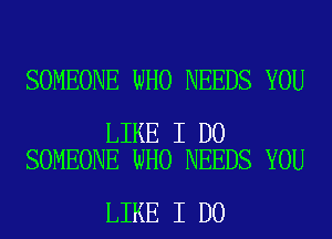 SOMEONE WHO NEEDS YOU

LIKE I DO
SOMEONE WHO NEEDS YOU

LIKE I DO