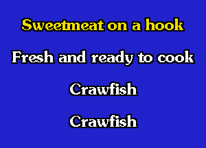 Sweetneat on a hook

Fresh and ready to cook

Crawfish

Crawfish