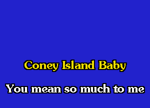 Coney Island Baby

You mean so much to me