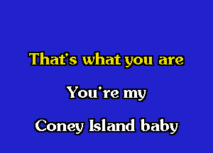 That's what you are

Yowre my

Coney Island baby
