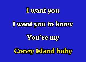 I want you
I want you to know

You're my

Coney Island baby