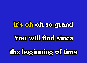 It's oh oh so grand

You will find since

1119 beginning of time