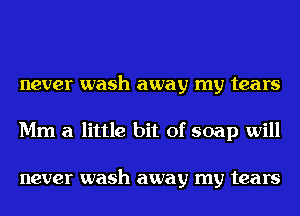 never wash away my tears
Mm a little bit of soap will

never wash away my tears