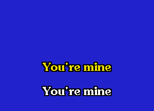 You're mine

You're mine