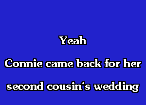 Yeah

Connie came back for her

second cousin's wedding