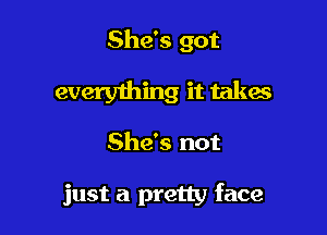 She's got

every1hing it takes
She's not

just a pretty face