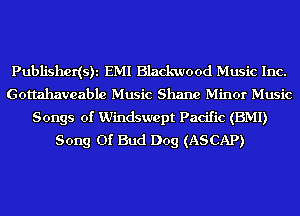Publishedsh EMI Blackwood Music Inc.
Gottahavcable Music Shane Minor Music
Songs of Windsurept Pacific (EMI)
Song Of Bud Dog (ASCAP)