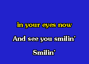 in your eyes now

And see you smilin'

Smilin'