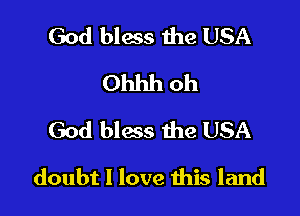 God bless the USA
Ohhh oh
God bias the USA

doubt I love ibis land