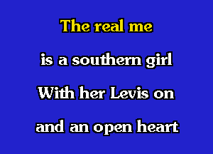 The real me
is a southern girl

With her Levis on

and an open heart I